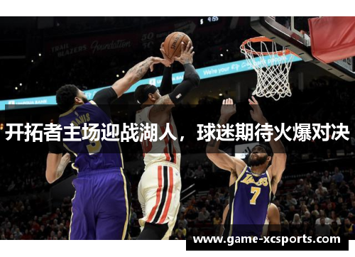 开拓者主场迎战湖人，球迷期待火爆对决