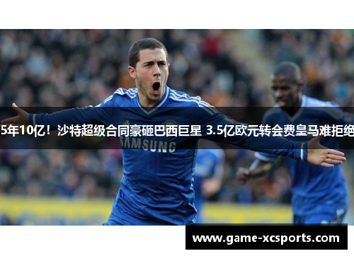 5年10亿！沙特超级合同豪砸巴西巨星 3.5亿欧元转会费皇马难拒绝