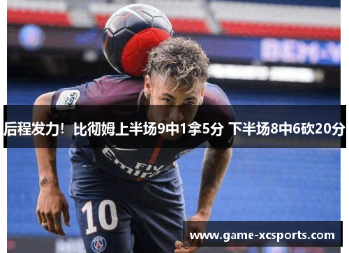后程发力！比彻姆上半场9中1拿5分 下半场8中6砍20分