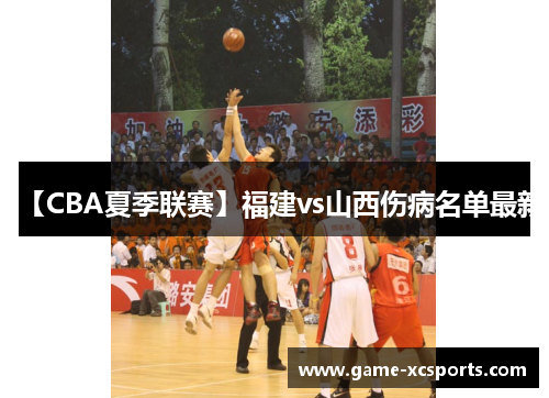 【CBA夏季联赛】福建vs山西伤病名单最新