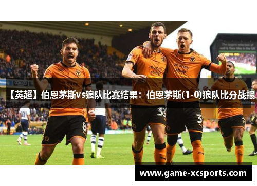 【英超】伯恩茅斯vs狼队比赛结果：伯恩茅斯(1-0)狼队比分战报