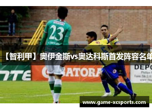 【智利甲】奥伊金斯vs奥达科斯首发阵容名单